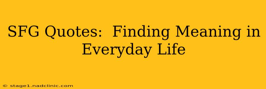 SFG Quotes:  Finding Meaning in Everyday Life