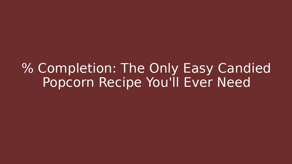 % Completion: The Only Easy Candied Popcorn Recipe You'll Ever Need