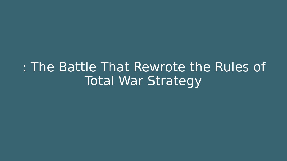 : The Battle That Rewrote the Rules of Total War Strategy