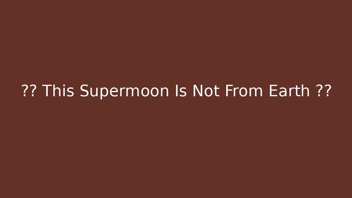 ?? This Supermoon Is Not From Earth ?? - NADclinic