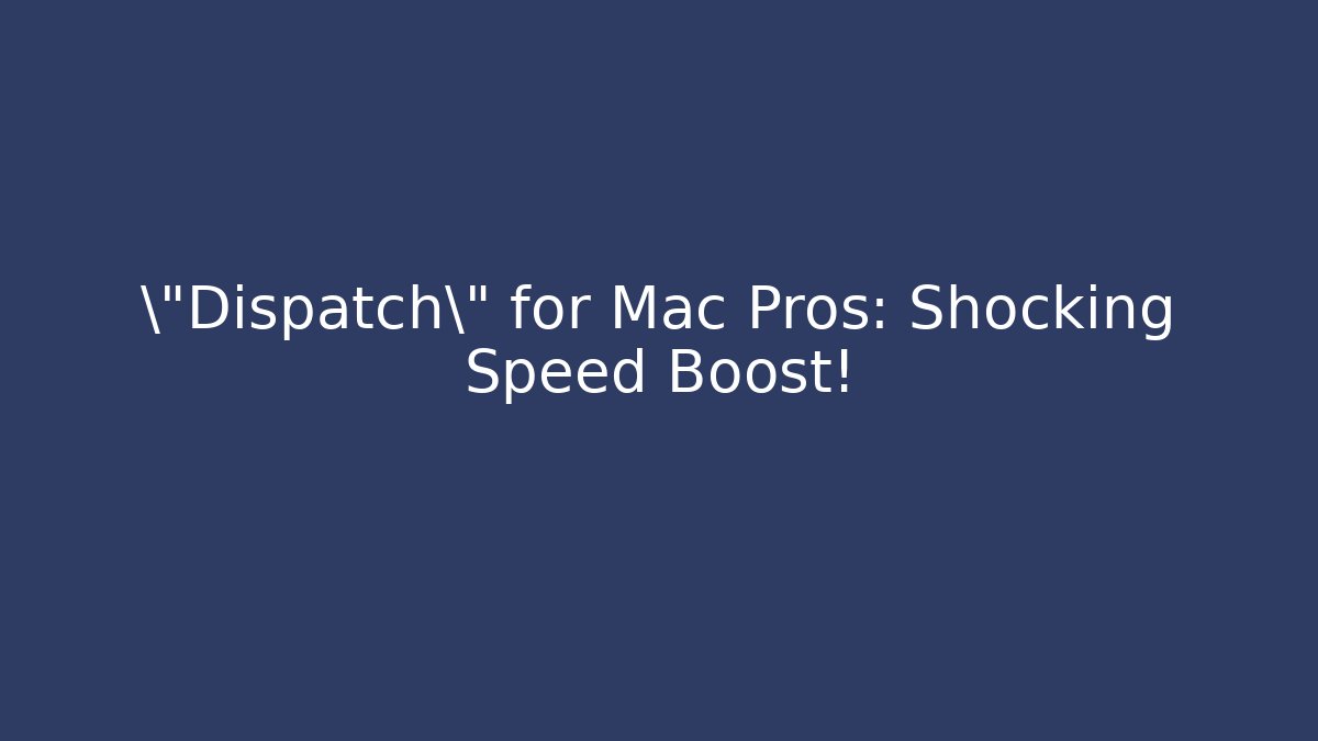 \"Dispatch\" for Mac Pros: Shocking Speed Boost!