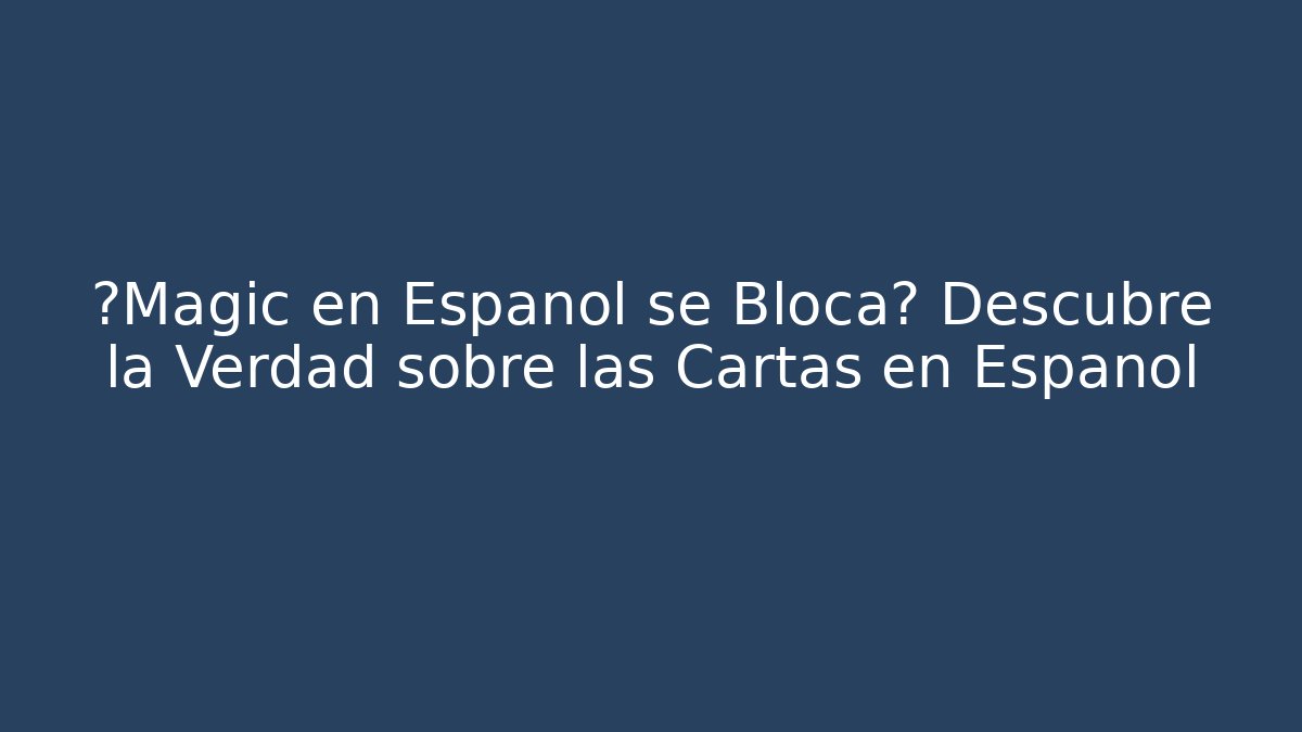 ¿Magic en Español se Bloca? Descubre la Verdad sobre las Cartas en Español