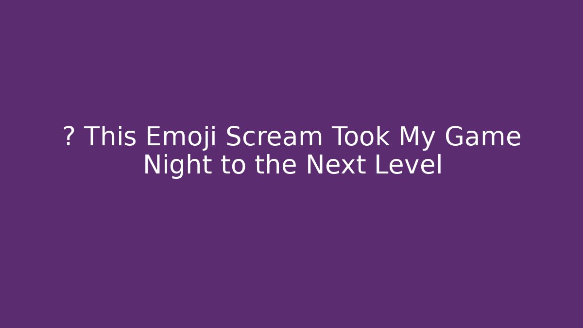 🎮 This Emoji Scream Took My Game Night to the Next Level