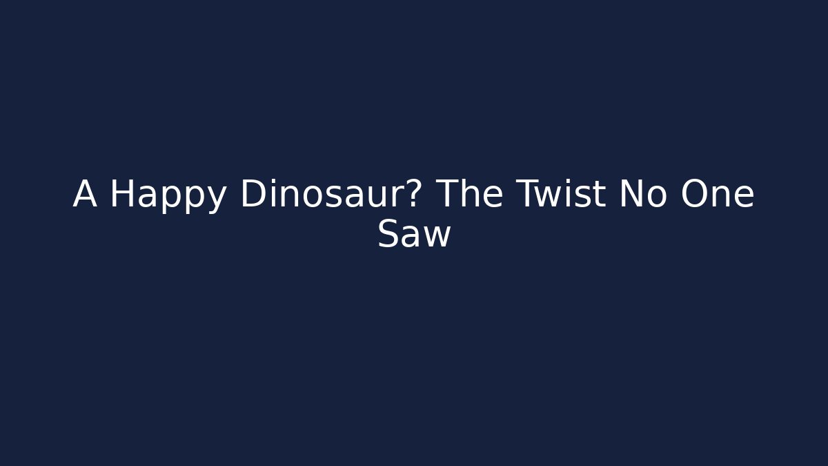 A Happy Dinosaur? The Twist No One Saw