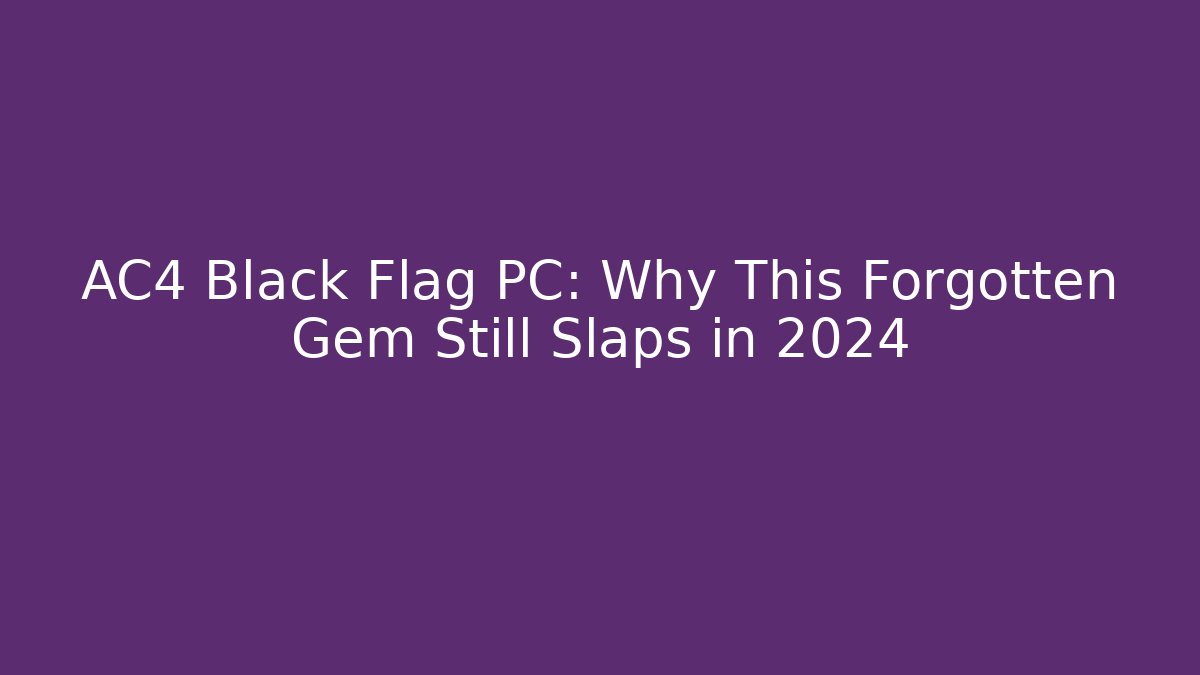 AC4 Black Flag PC: Why This Forgotten Gem Still Slaps in 2024