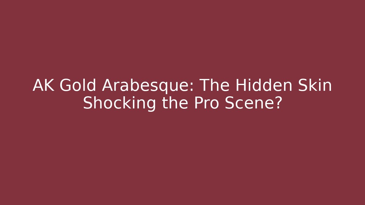 AK Gold Arabesque: The Hidden Skin Shocking the Pro Scene?