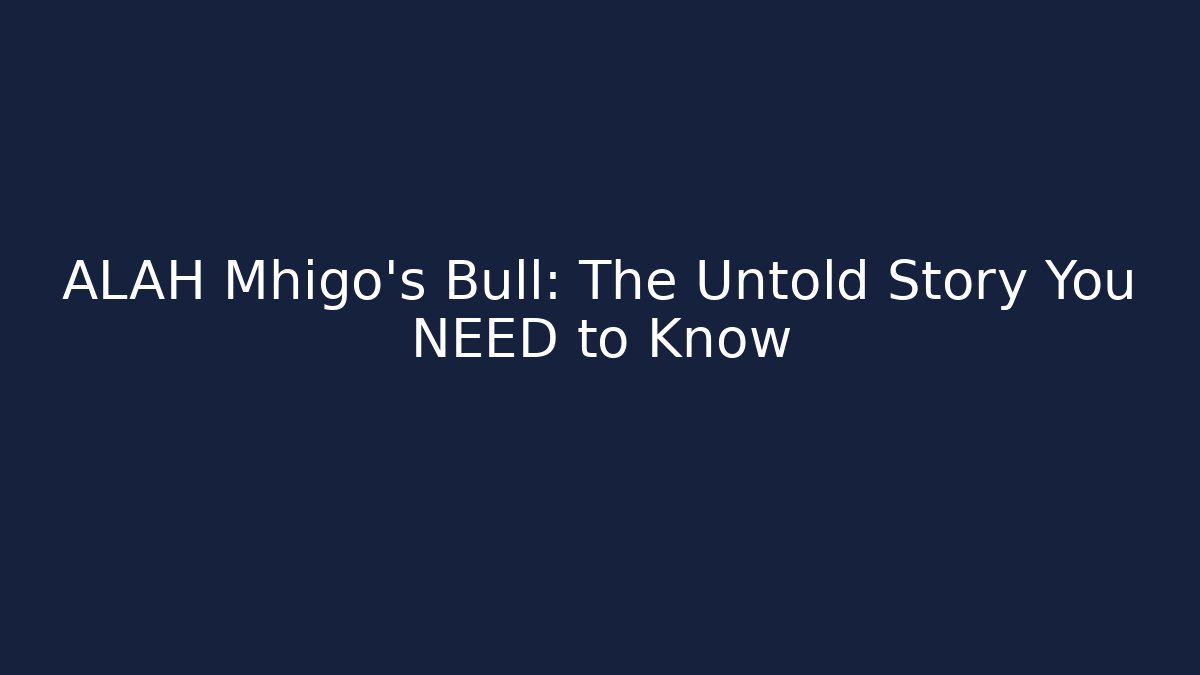 ALAH Mhigo's Bull: The Untold Story You NEED to Know
