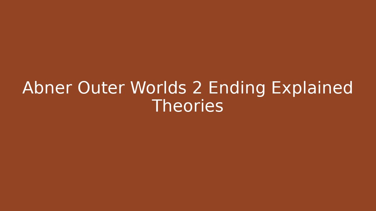 Abner Outer Worlds 2 Ending Explained Theories