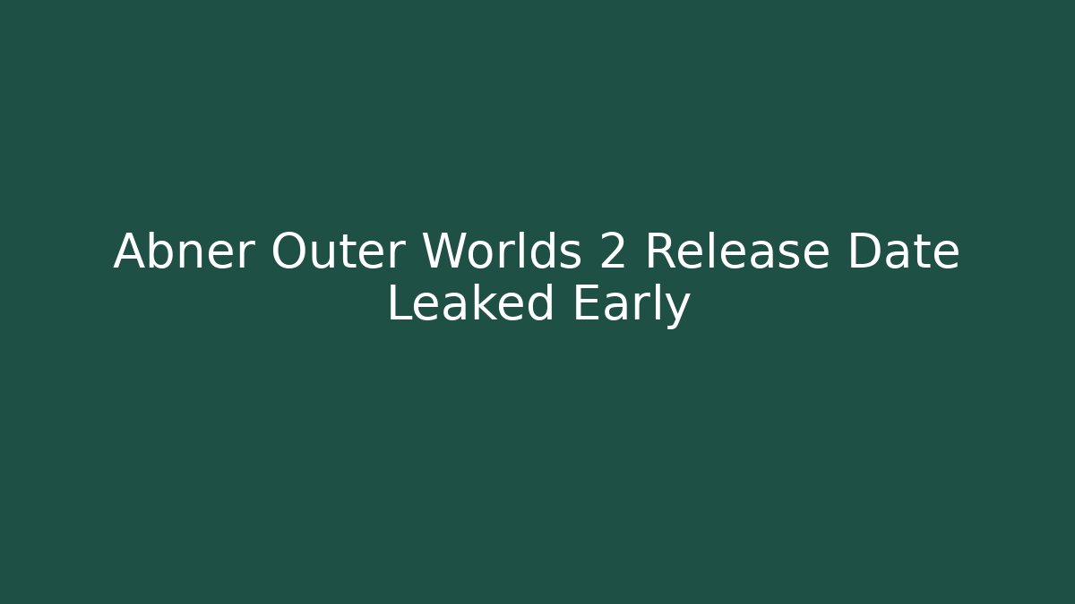 Abner Outer Worlds 2 Release Date Leaked Early - NADclinic