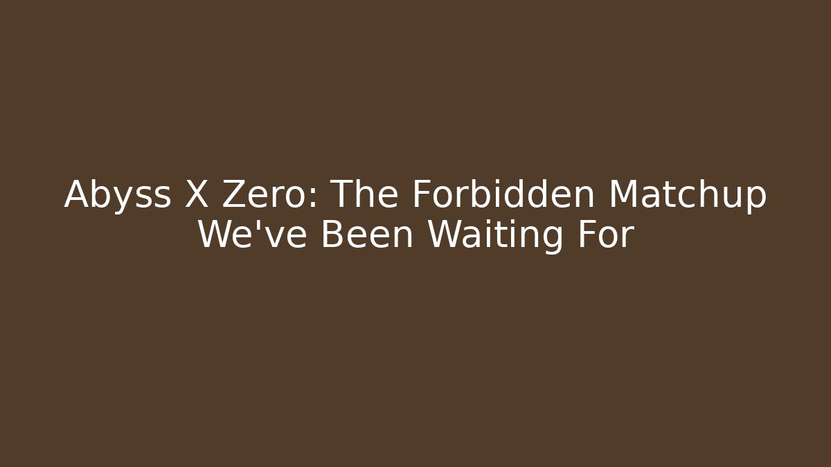 Abyss X Zero: The Forbidden Matchup We've Been Waiting For - NADclinic
