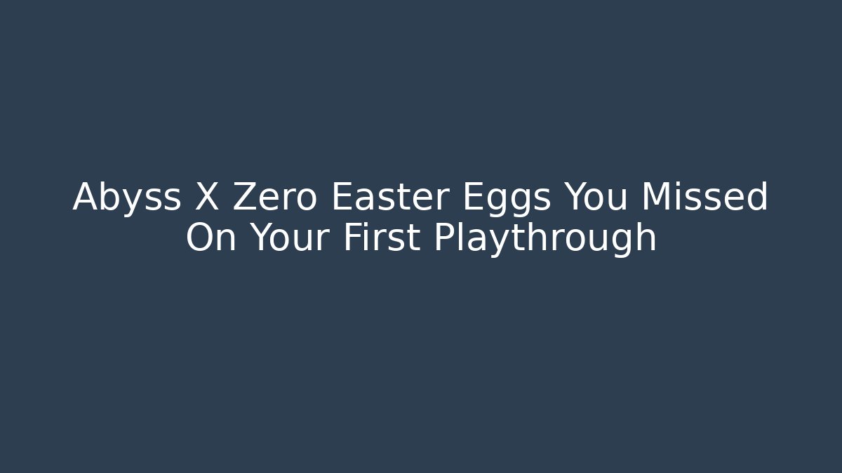 Abyss X Zero Easter Eggs You Missed On Your First Playthrough