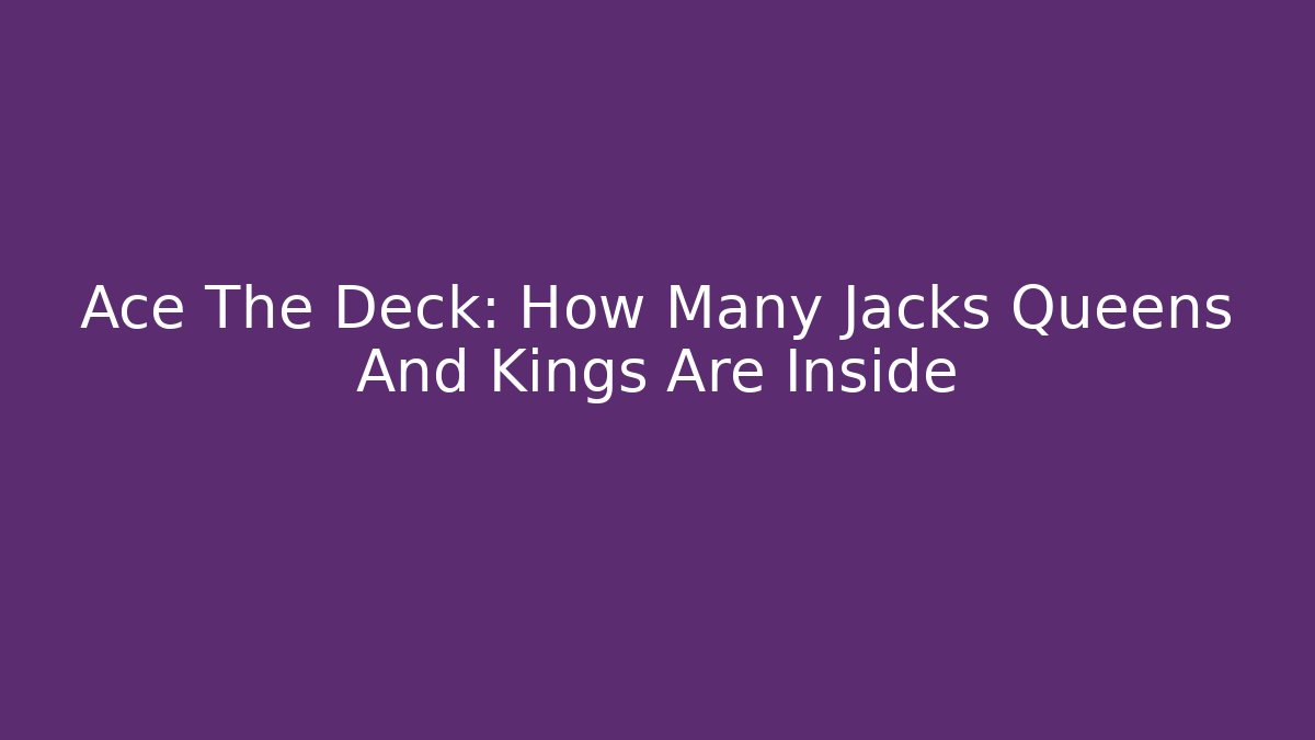 Ace The Deck: How Many Jacks Queens And Kings Are Inside