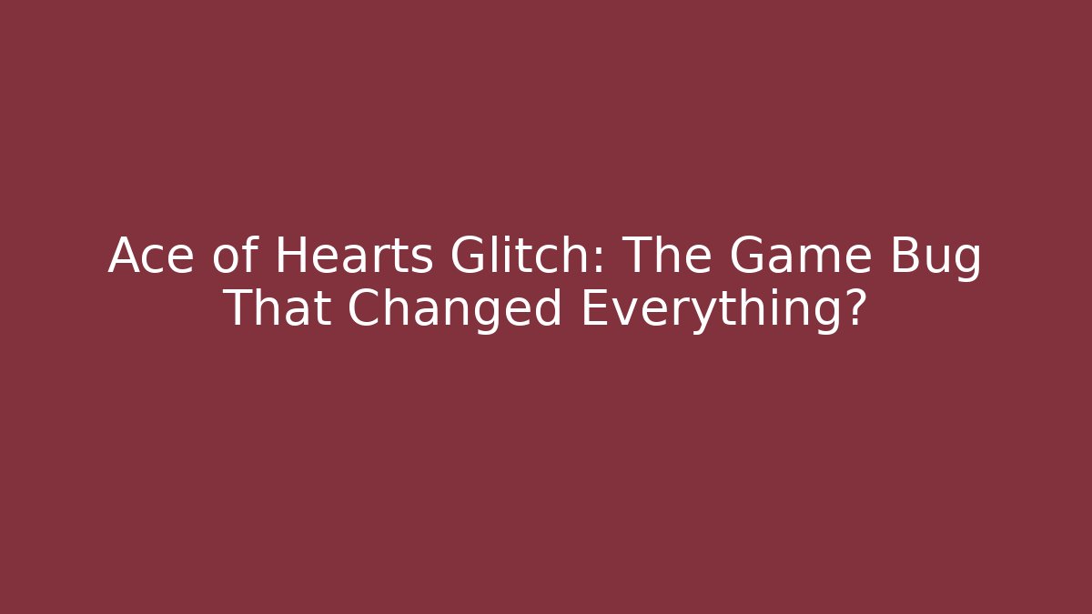 Ace of Hearts Glitch: The Game Bug That Changed Everything?