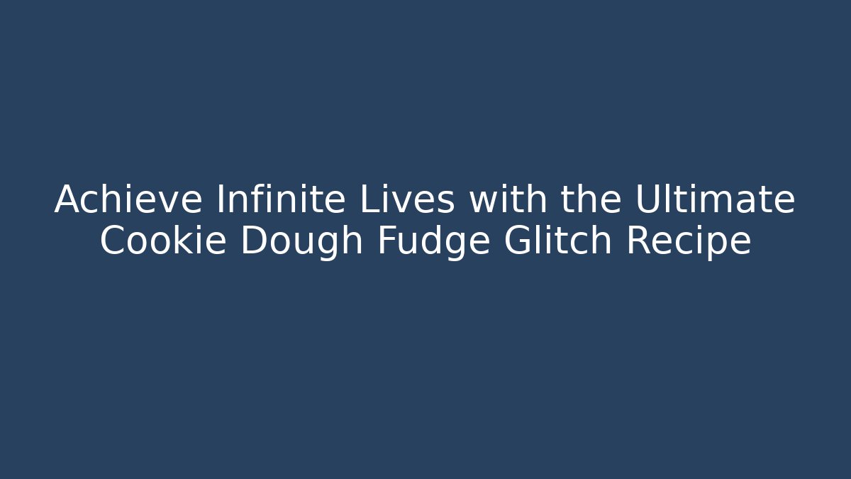 Achieve Infinite Lives with the Ultimate Cookie Dough Fudge Glitch Recipe