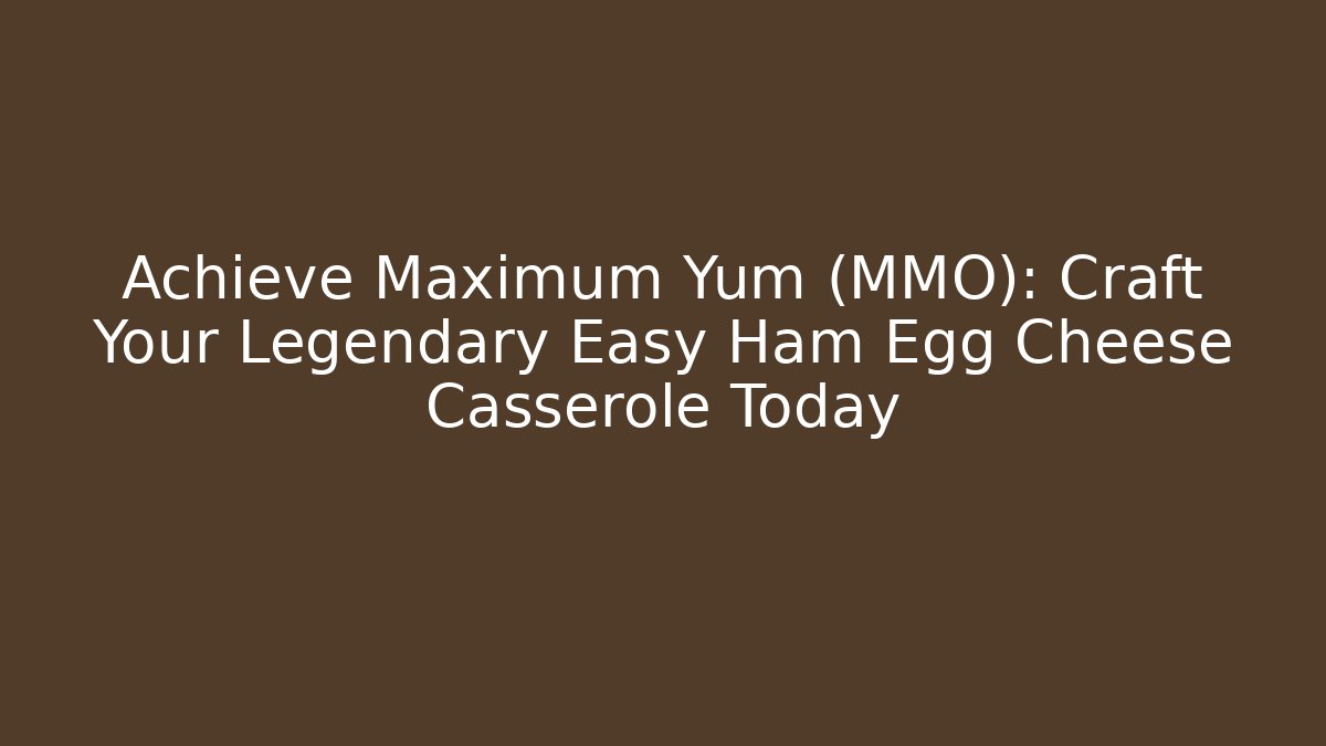 Achieve Maximum Yum (MMO): Craft Your Legendary Easy Ham Egg Cheese Casserole Today