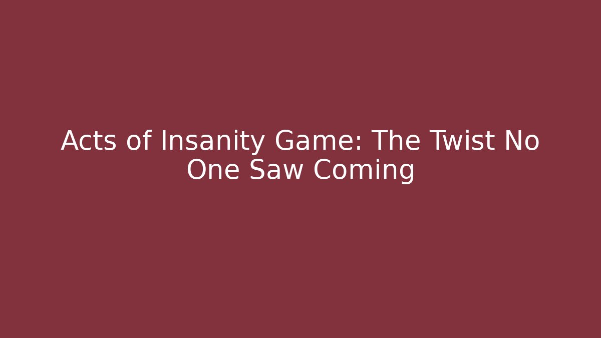 Acts of Insanity Game: The Twist No One Saw Coming
