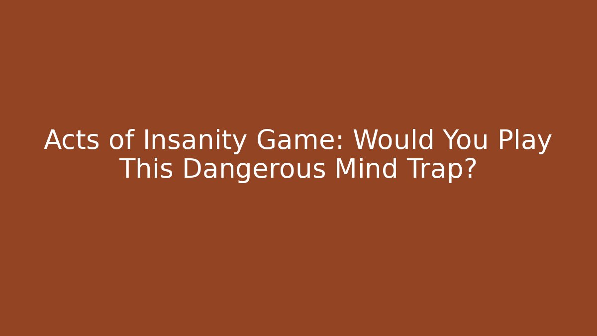 Acts of Insanity Game: Would You Play This Dangerous Mind Trap?