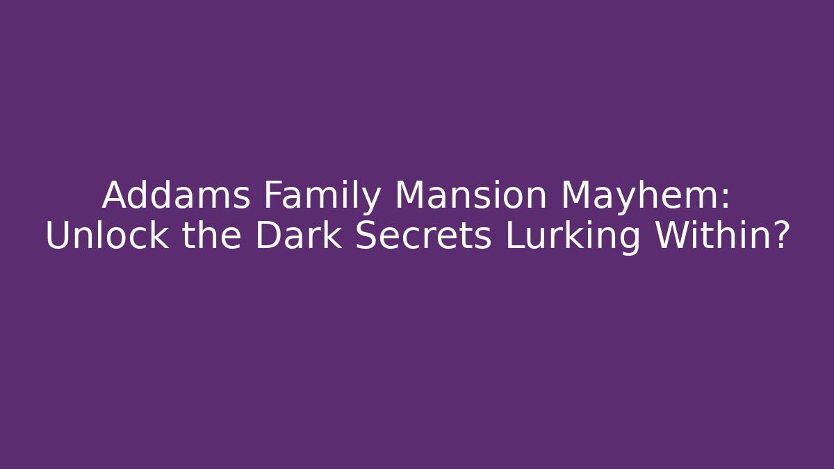Addams Family Mansion Mayhem: Unlock the Dark Secrets Lurking Within?