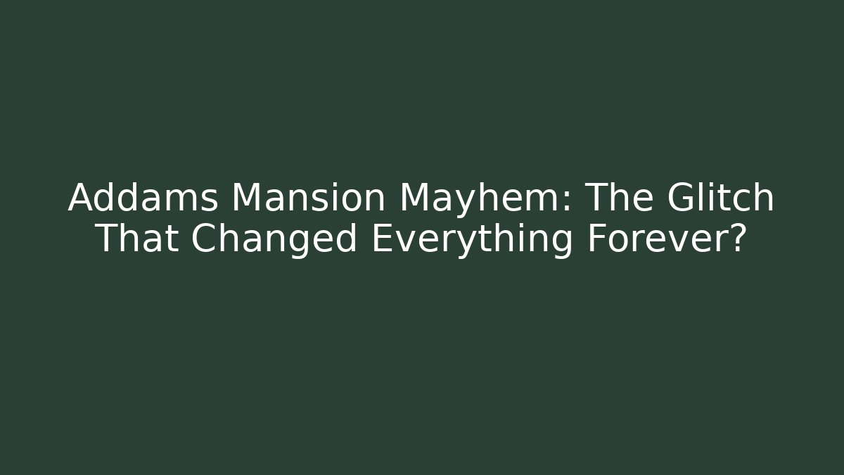 Addams Mansion Mayhem: The Glitch That Changed Everything Forever?