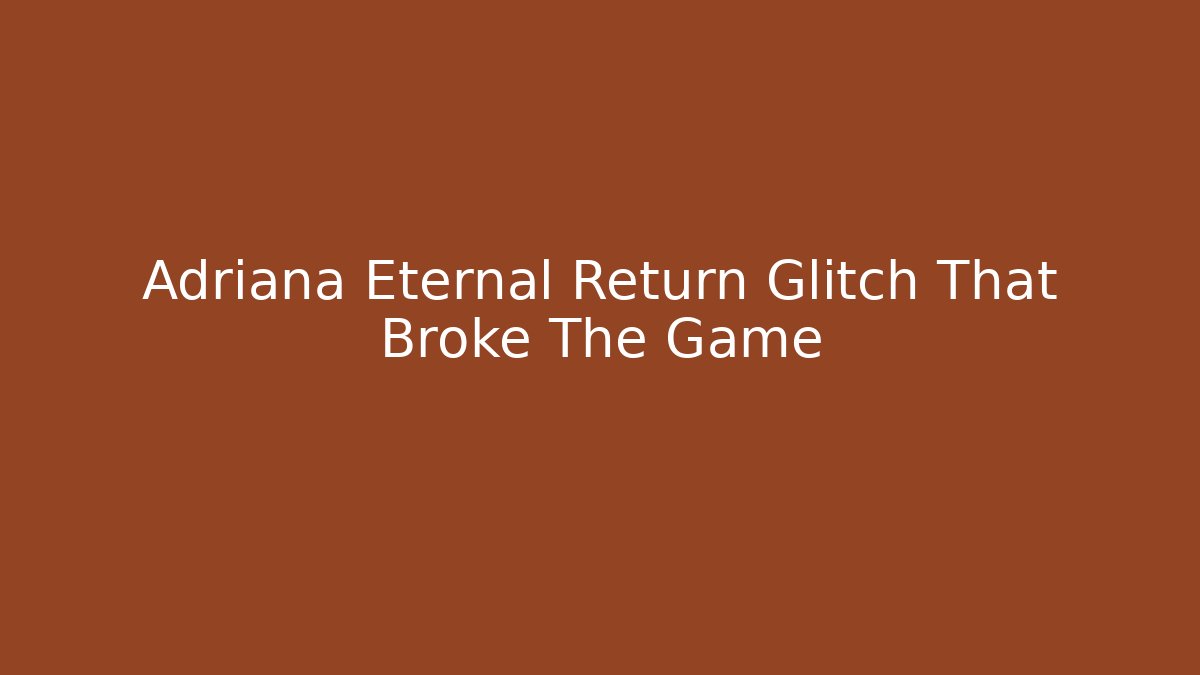 Adriana Eternal Return Glitch That Broke The Game