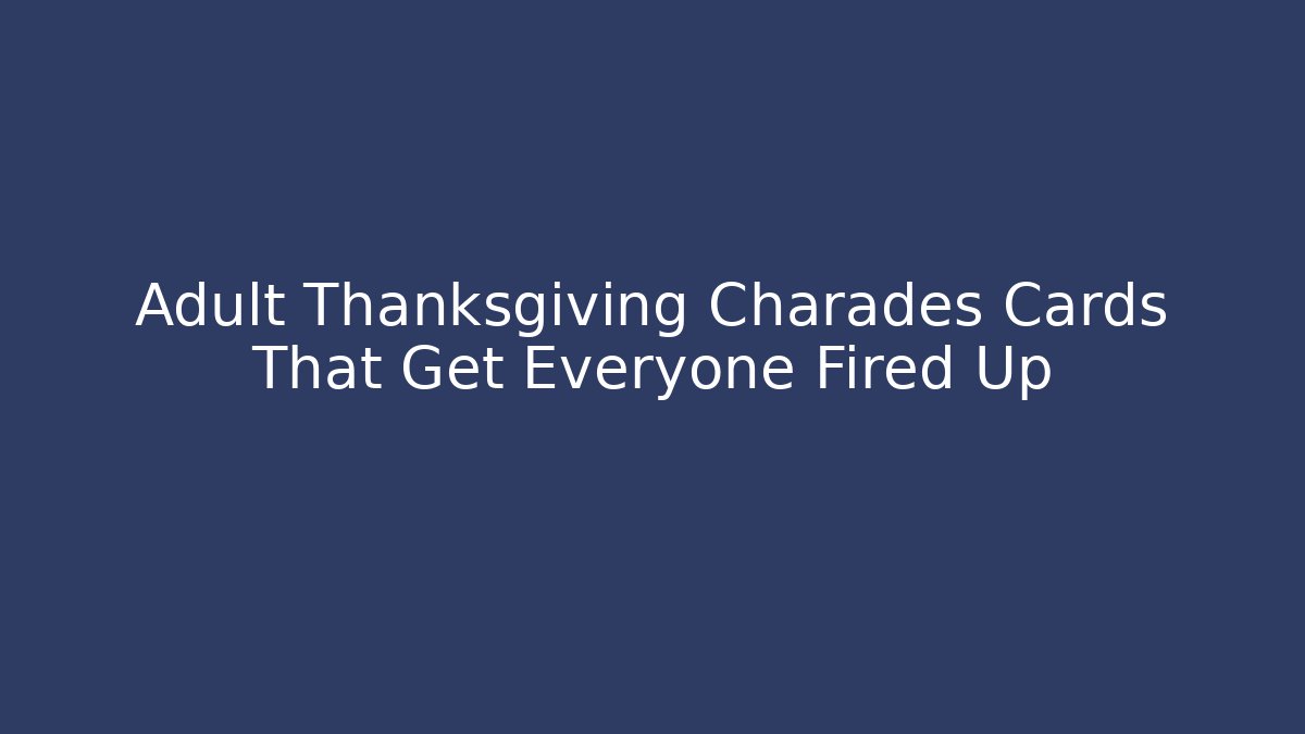 Adult Thanksgiving Charades Cards That Get Everyone Fired Up