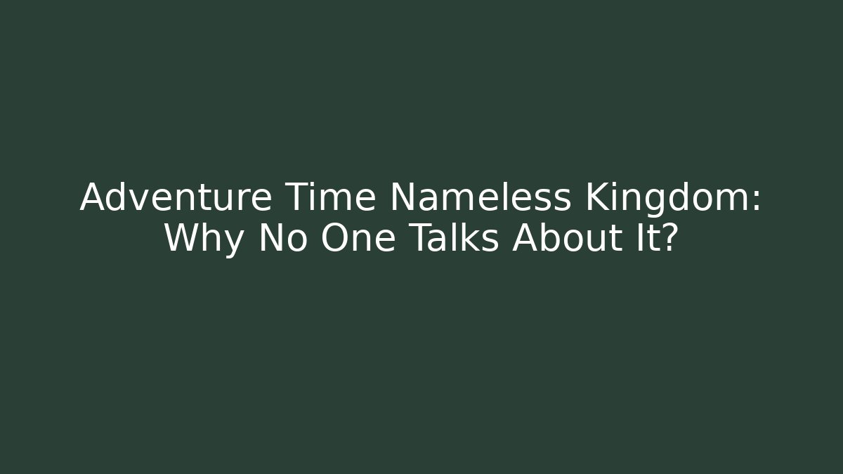 Adventure Time Nameless Kingdom: Why No One Talks About It?