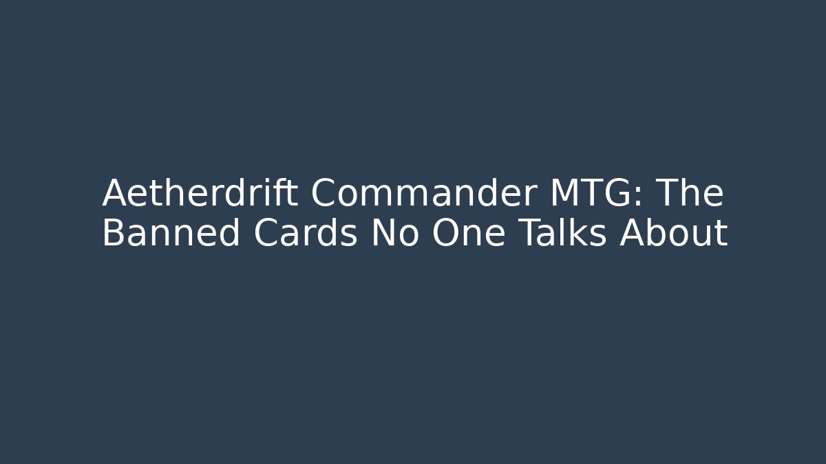 Aetherdrift Commander MTG: The Banned Cards No One Talks About