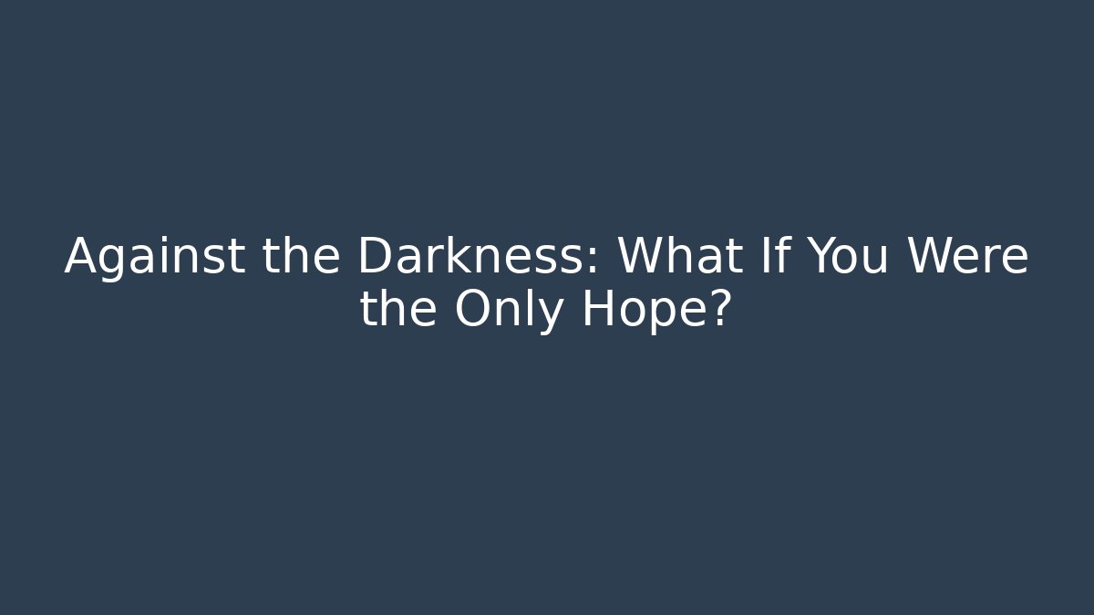 Against the Darkness: What If You Were the Only Hope?