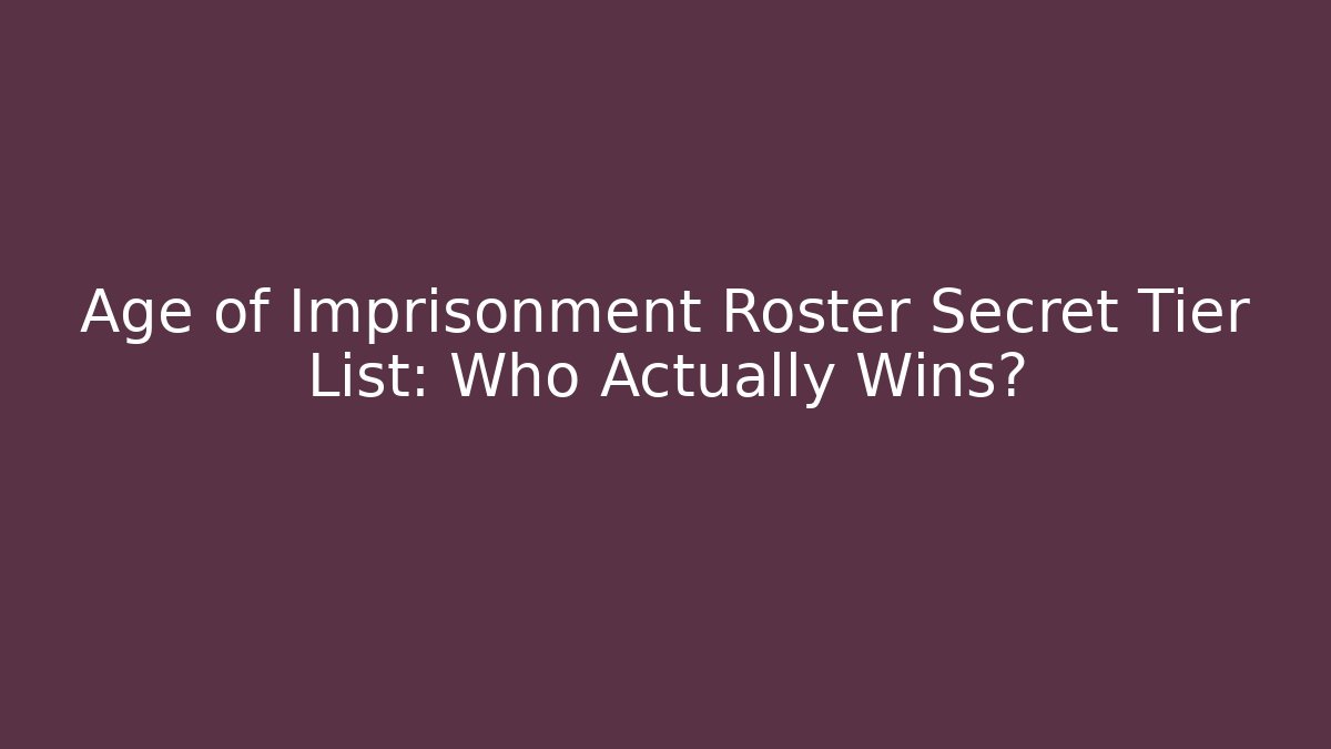 Age of Imprisonment Roster Secret Tier List: Who Actually Wins?