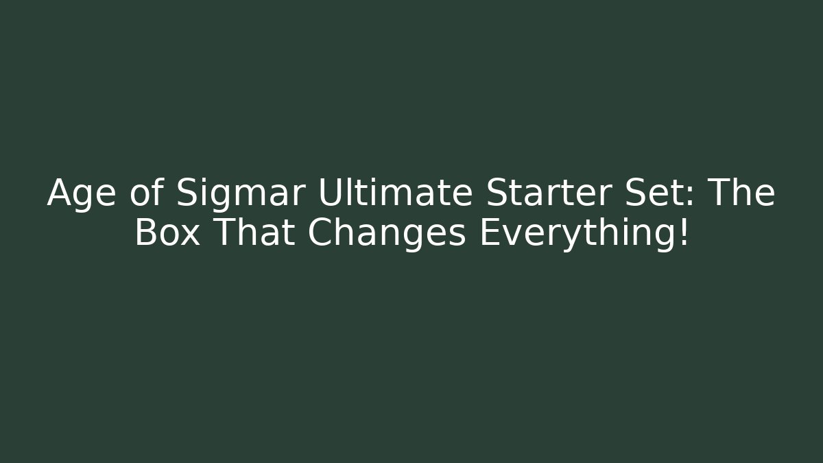 Age of Sigmar Ultimate Starter Set: The Box That Changes Everything!