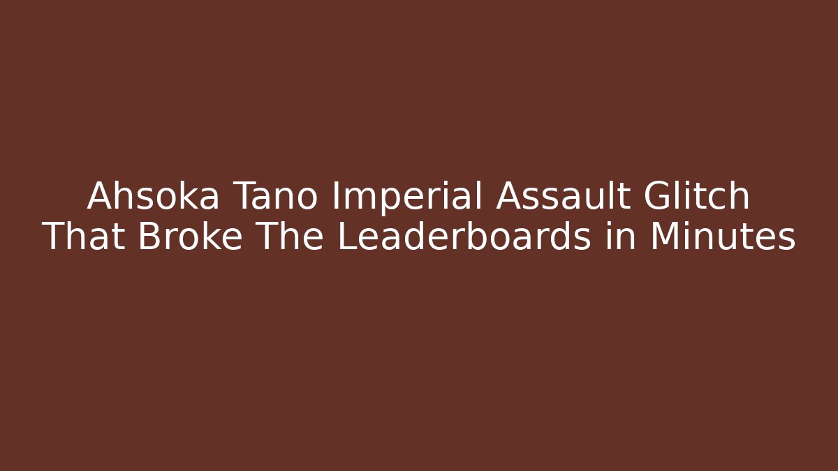 Ahsoka Tano Imperial Assault Glitch That Broke The Leaderboards in Minutes