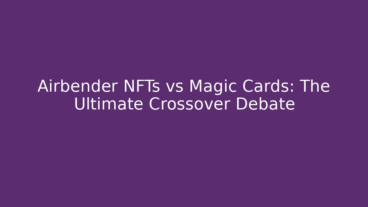 Airbender NFTs vs Magic Cards: The Ultimate Crossover Debate