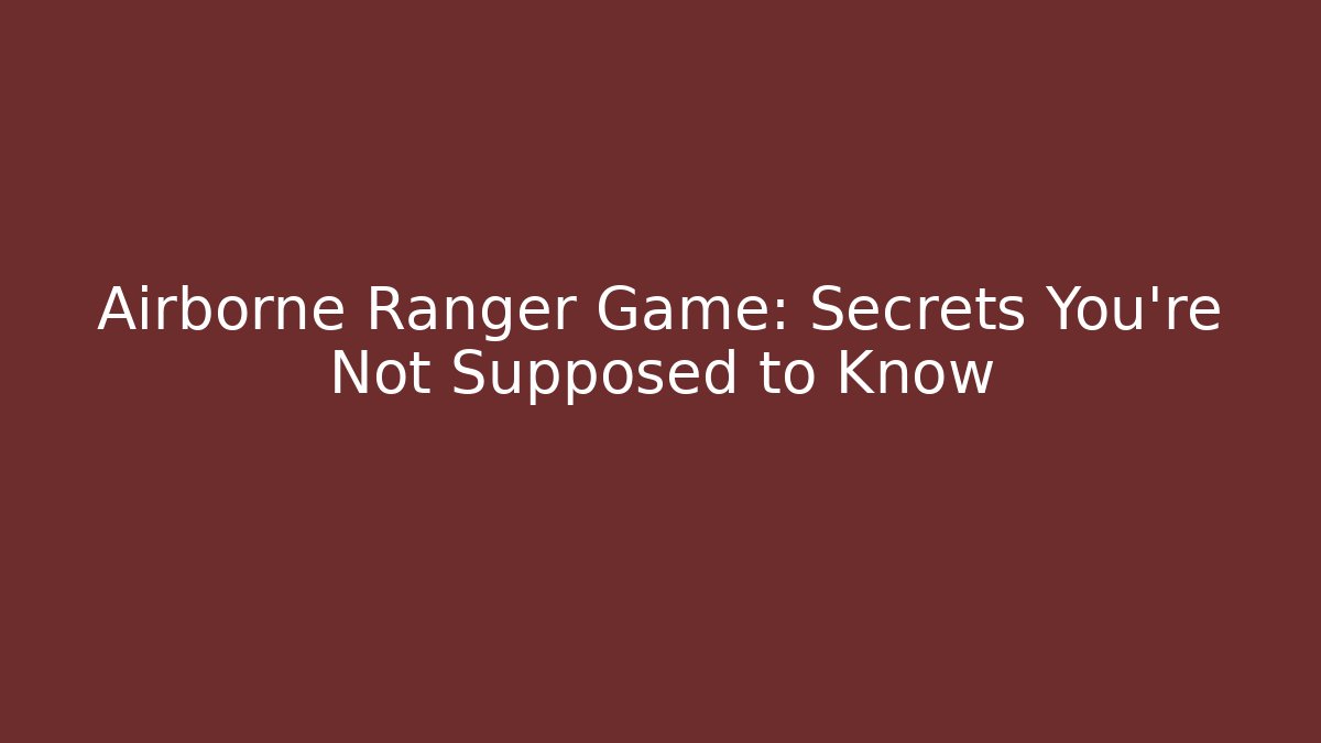 Airborne Ranger Game: Secrets You're Not Supposed to Know