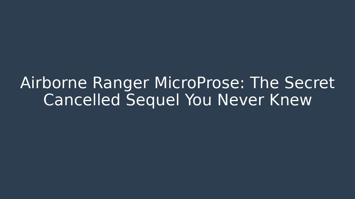 Airborne Ranger MicroProse: The Secret Cancelled Sequel You Never Knew