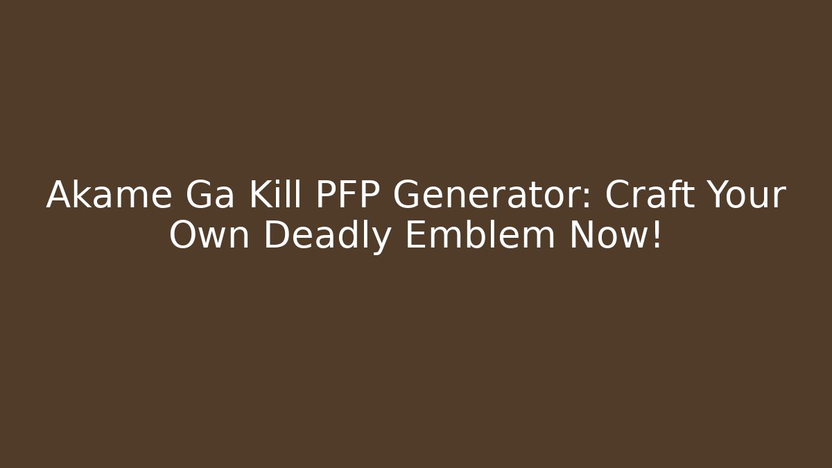 Akame Ga Kill PFP Generator: Craft Your Own Deadly Emblem Now! - NADclinic