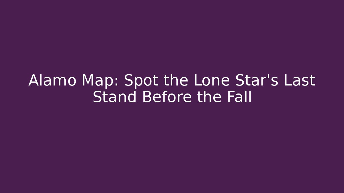 Alamo Map: Spot the Lone Star’s Last Stand Before the Fall - NADclinic