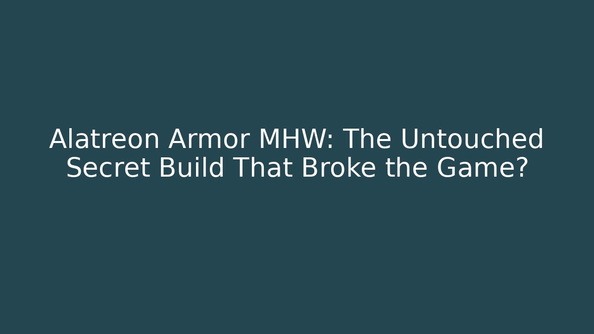 Alatreon Armor MHW: The Untouched Secret Build That Broke the Game?