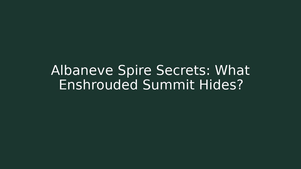 Albaneve Spire Secrets: What Enshrouded Summit Hides?