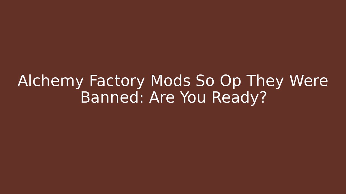 Alchemy Factory Mods So Op They Were Banned: Are You Ready?