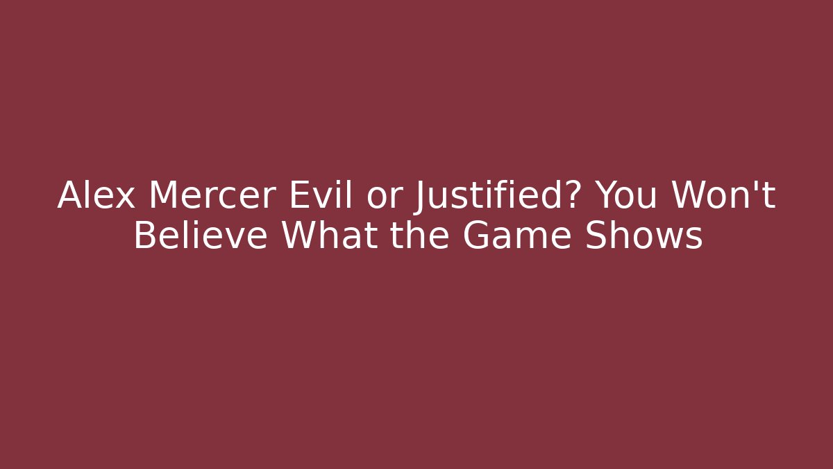 Alex Mercer Evil or Justified? You Won't Believe What the Game Shows