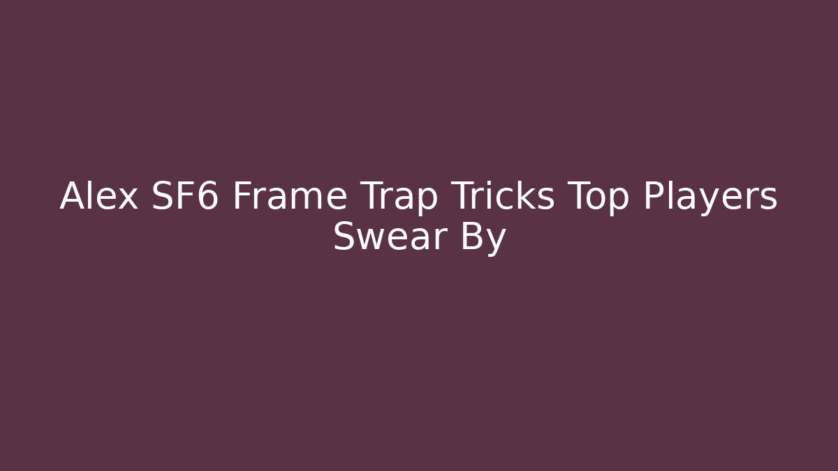 Alex SF6 Frame Trap Tricks Top Players Swear By