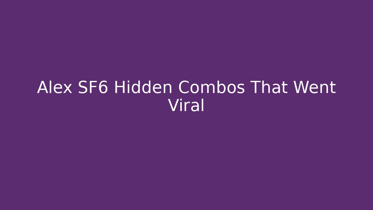 Alex SF6 Hidden Combos That Went Viral