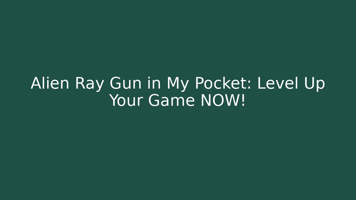 Alien Ray Gun in My Pocket: Level Up Your Game NOW!
