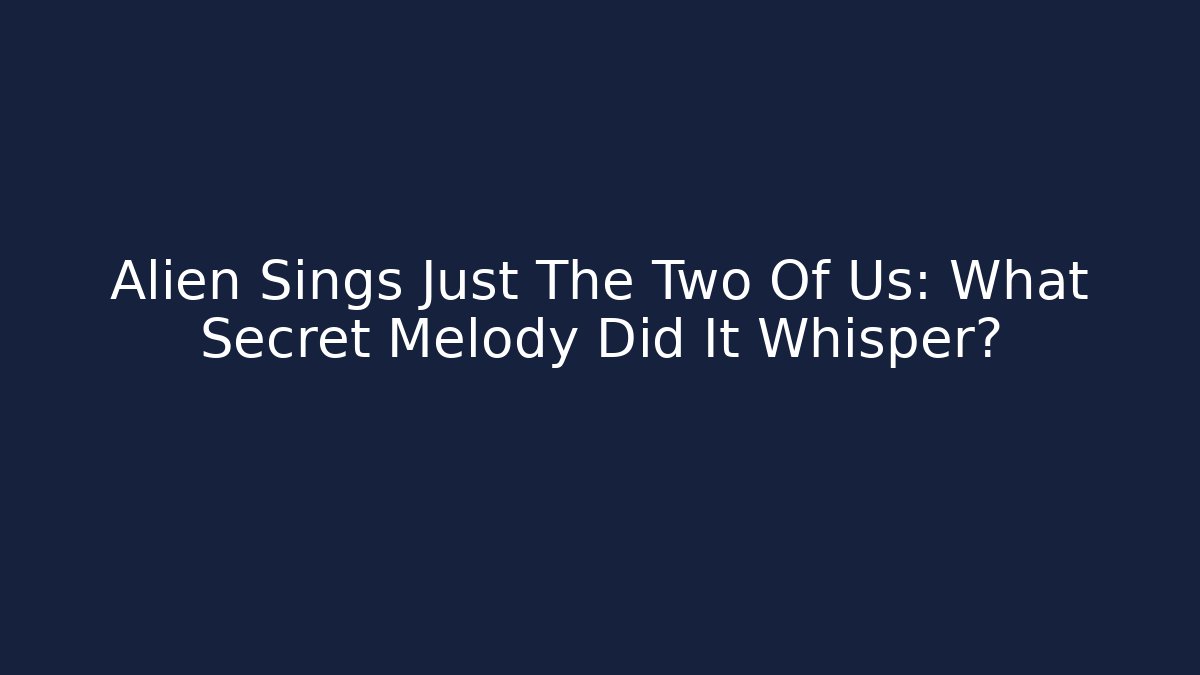 Alien Sings Just The Two Of Us: What Secret Melody Did It Whisper?