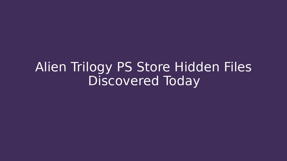 Alien Trilogy PS Store Hidden Files Discovered Today