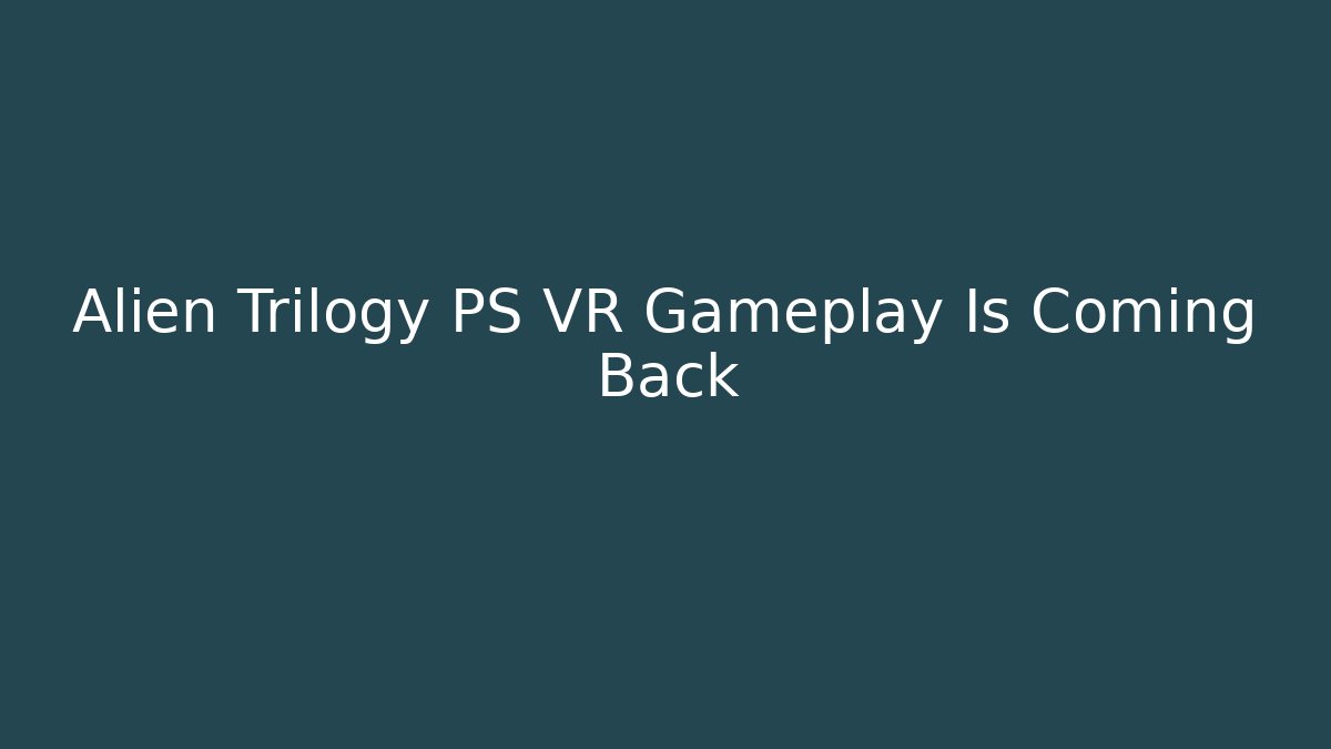 Alien Trilogy PS VR Gameplay Is Coming Back - NADclinic