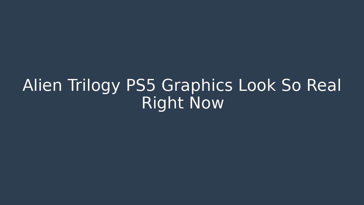 Alien Trilogy PS5 Graphics Look So Real Right Now - NADclinic