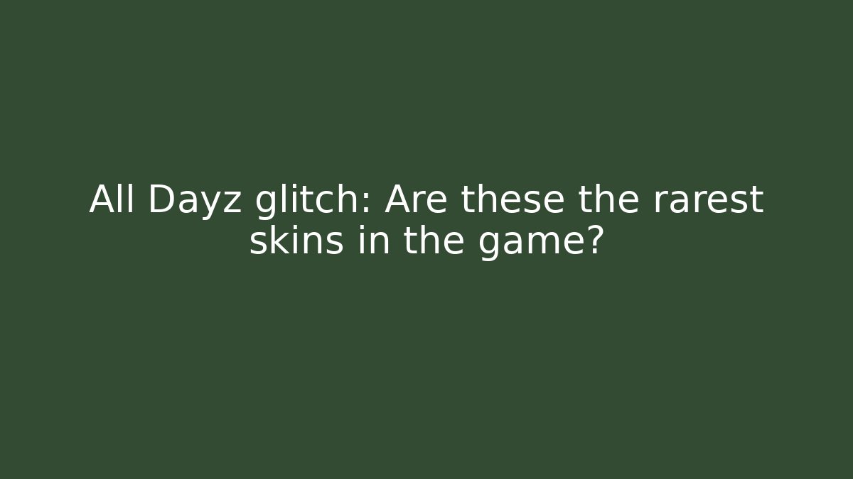 All Dayz glitch: Are these the rarest skins in the game?