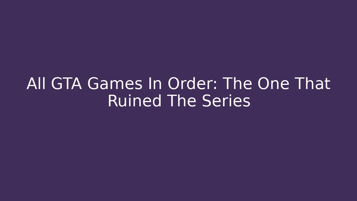 All GTA Games In Order: The One That Ruined The Series