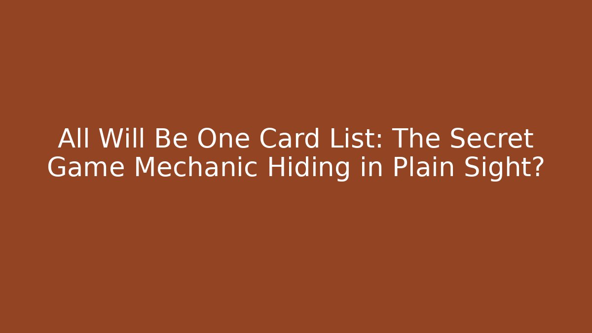 All Will Be One Card List: The Secret Game Mechanic Hiding in Plain Sight?